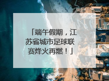 端午假期，江苏省城市足球联赛烽火再燃！