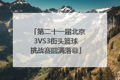 第二十一届北京3VS3街头篮球挑战赛圆满落幕