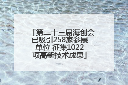 第二十三届海创会已吸引258家参展单位 征集1022项高新技术成果