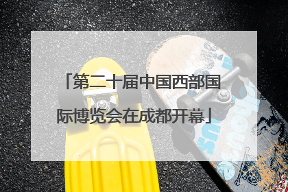 第二十届中国西部国际博览会在成都开幕