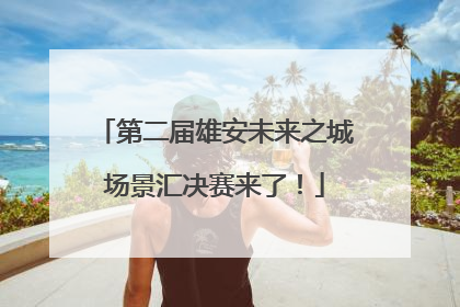 第二届雄安未来之城场景汇决赛来了！