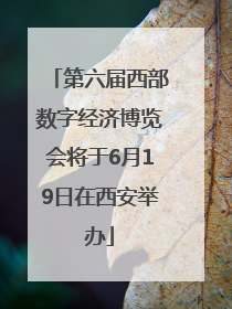 第六届西部数字经济博览会将于6月19日在西安举办