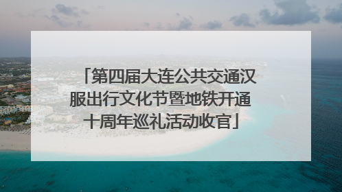 第四届大连公共交通汉服出行文化节暨地铁开通十周年巡礼活动收官