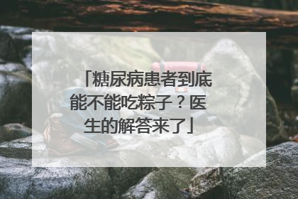 糖尿病患者到底能不能吃粽子？医生的解答来了