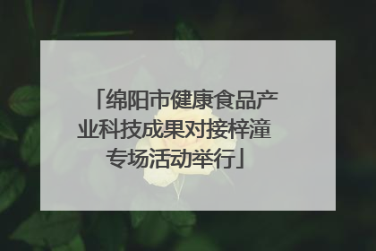 绵阳市健康食品产业科技成果对接梓潼专场活动举行