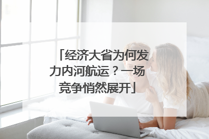 经济大省为何发力内河航运？一场竞争悄然展开