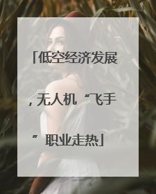 低空经济发展，无人机“飞手”职业走热