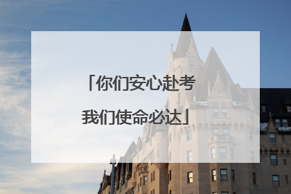 你们安心赴考 我们使命必达