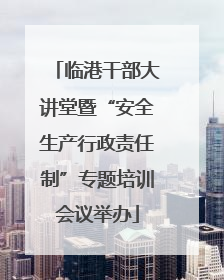 临港干部大讲堂暨“安全生产行政责任制”专题培训会议举办