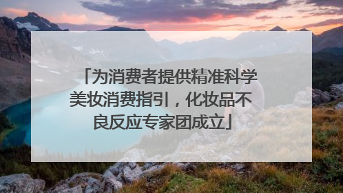 为消费者提供精准科学美妆消费指引，化妆品不良反应专家团成立