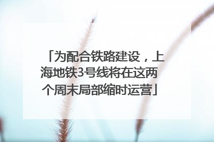 为配合铁路建设，上海地铁3号线将在这两个周末局部缩时运营