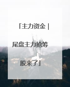 主力资金｜尾盘主力抢筹股来了