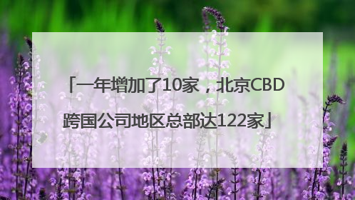 一年增加了10家，北京CBD跨国公司地区总部达122家