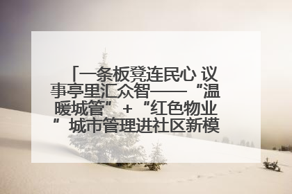 一条板凳连民心 议事亭里汇众智——“温暖城管”+“红色物业”城市管理进社区新模式绘就城市管理社区治理新画卷