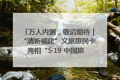 万人内测，敬请期待｜“清新福建”文旅惠民卡亮相“5·19 中国旅游日”福建分会场