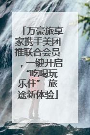 万豪旅享家携手美团推联合会员，一键开启 “吃喝玩乐住” 旅途新体验