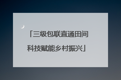 三级包联直通田间 科技赋能乡村振兴
