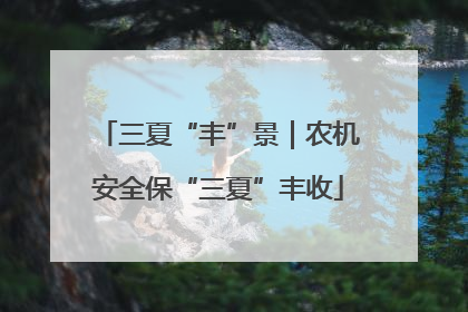 三夏“丰”景｜农机安全保“三夏”丰收