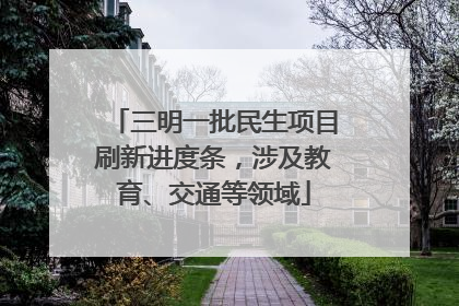 三明一批民生项目刷新进度条，涉及教育、交通等领域