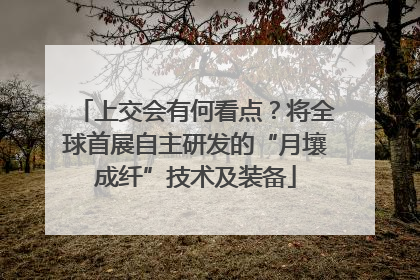上交会有何看点？将全球首展自主研发的“月壤成纤”技术及装备