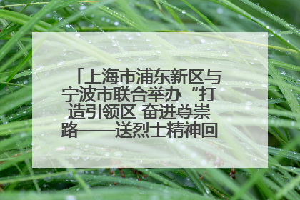 上海市浦东新区与宁波市联合举办“打造引领区 奋进尊崇路——送烈士精神回家乡”主题活动