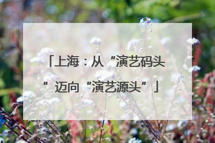 上海：从“演艺码头”迈向“演艺源头”