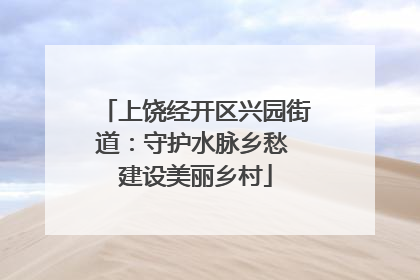 上饶经开区兴园街道：守护水脉乡愁 建设美丽乡村