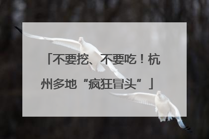不要挖、不要吃！杭州多地“疯狂冒头”