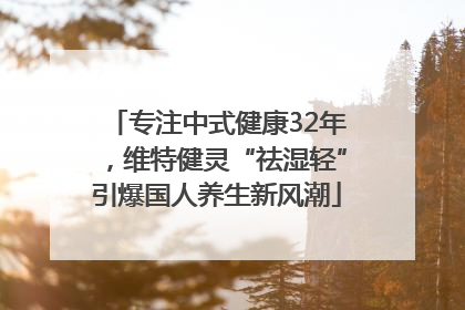 专注中式健康32年，维特健灵“祛湿轻”引爆国人养生新风潮