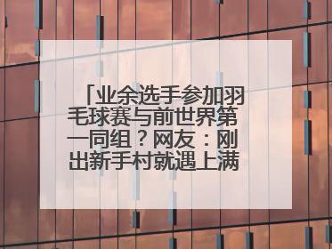 业余选手参加羽毛球赛与前世界第一同组？网友：刚出新手村就遇上满级BOSS