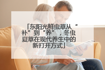 东阳光鲜虫草从“补”到“养”，冬虫夏草在现代养生中的新打开方式