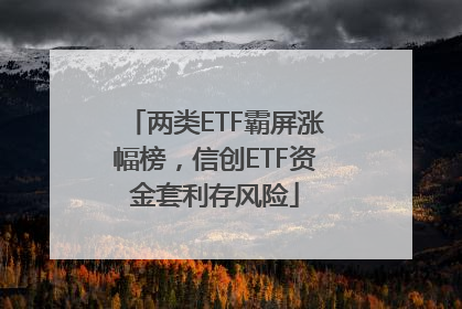 两类ETF霸屏涨幅榜，信创ETF资金套利存风险