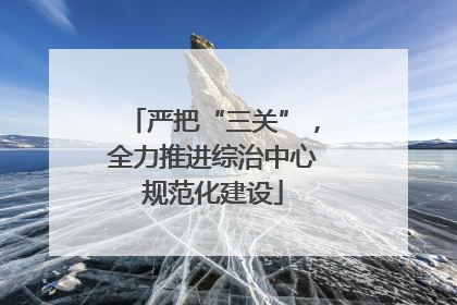 严把“三关”，全力推进综治中心规范化建设