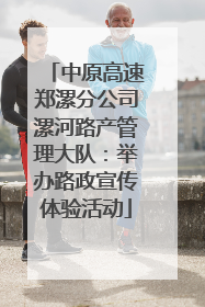 中原高速郑漯分公司漯河路产管理大队：举办路政宣传体验活动