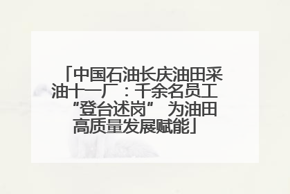 中国石油长庆油田采油十一厂：千余名员工“登台述岗” 为油田高质量发展赋能