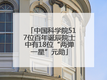 中国科学院517位百年诞辰院士中有18位“两弹一星”元勋