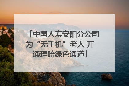 中国人寿安阳分公司为“无手机”老人 开通理赔绿色通道