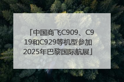 中国商飞C909、C919和C929等机型参加2025年巴黎国际航展