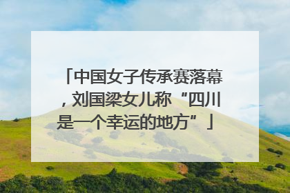 中国女子传承赛落幕，刘国梁女儿称“四川是一个幸运的地方”