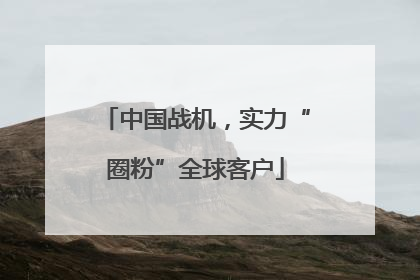 中国战机，实力“圈粉”全球客户