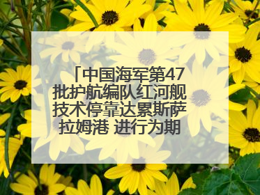 中国海军第47批护航编队红河舰技术停靠达累斯萨拉姆港 进行为期5天的补给休整