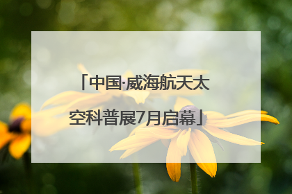 中国·威海航天太空科普展7月启幕