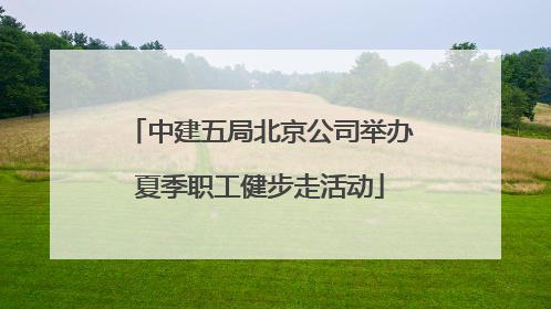 中建五局北京公司举办夏季职工健步走活动