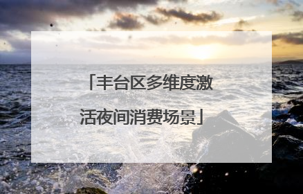 丰台区多维度激活夜间消费场景