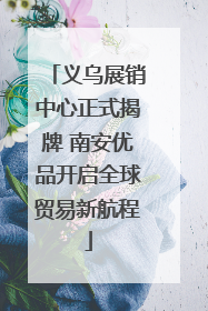 义乌展销中心正式揭牌 南安优品开启全球贸易新航程