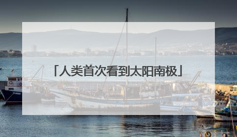 人类首次看到太阳南极