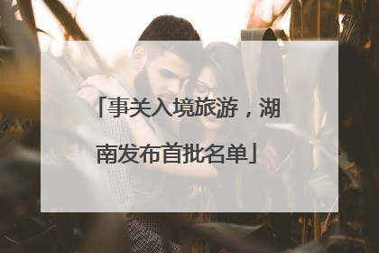 事关入境旅游，湖南发布首批名单