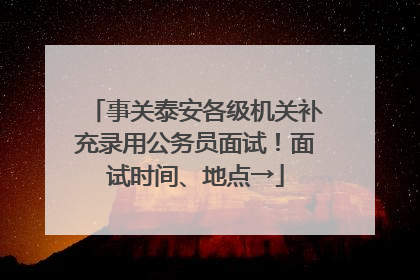 事关泰安各级机关补充录用公务员面试！面试时间、地点→