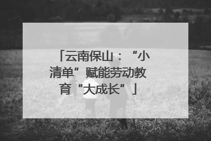 云南保山：“小清单”赋能劳动教育“大成长”