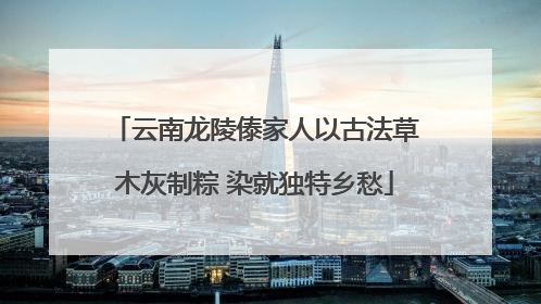 云南龙陵傣家人以古法草木灰制粽 染就独特乡愁